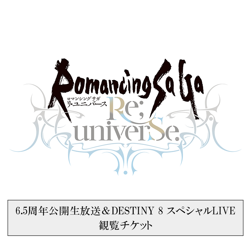 『ロマンシング サガ リ・ユニバース』6.5周年公開生放送＆DESTINY 8 スペシャルLIVE 観覧チケット（5月29日(木)）
